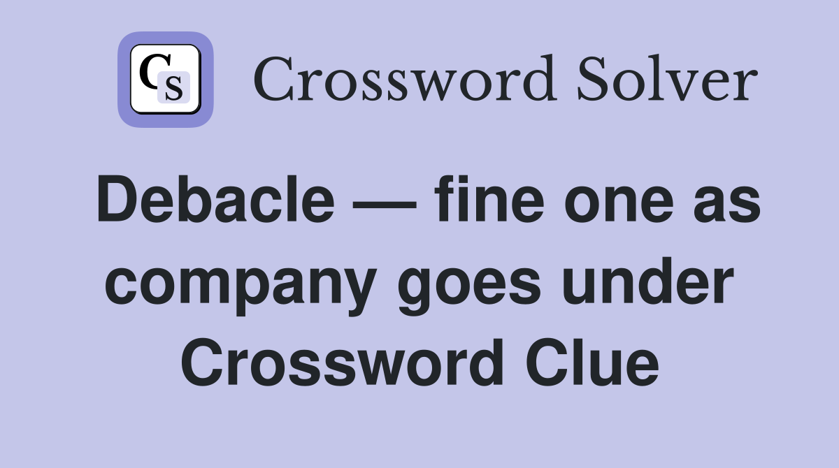 Debacle — fine one as company goes under Crossword Clue Answers